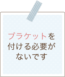 ブラケットを付ける必要がないです