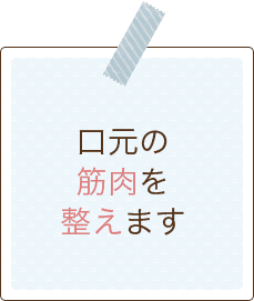 口元の筋肉を整えます