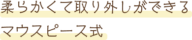 柔らかくて取り外しができるマウスピース式